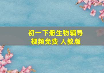 初一下册生物辅导视频免费 人教版